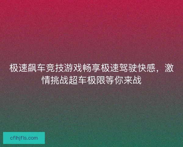 极速飙车竞技游戏畅享极速驾驶快感，激情挑战超车极限等你来战