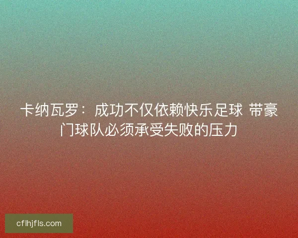 卡纳瓦罗:成功不仅依赖快乐足球 带豪门球队必须承受失败的压力 卡纳瓦罗:成功不仅依赖快乐足球 带豪门球队必须承受失败的压力