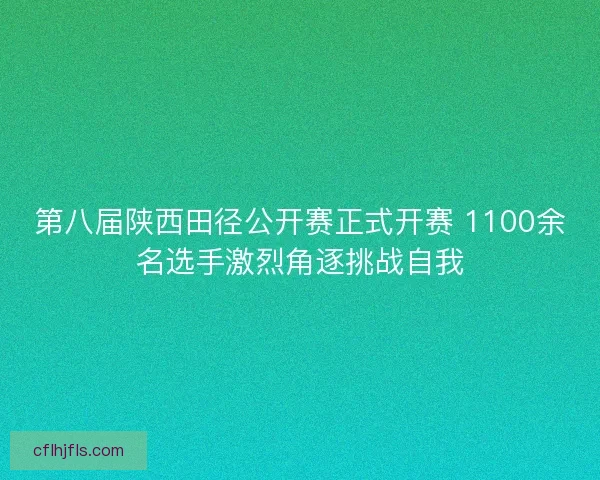 第八届陕西田径公开赛正式开赛 1100余名选手激烈角逐挑战自我 第八届陕西田径公开赛正式开赛 1100余名选手激烈角逐挑战自我